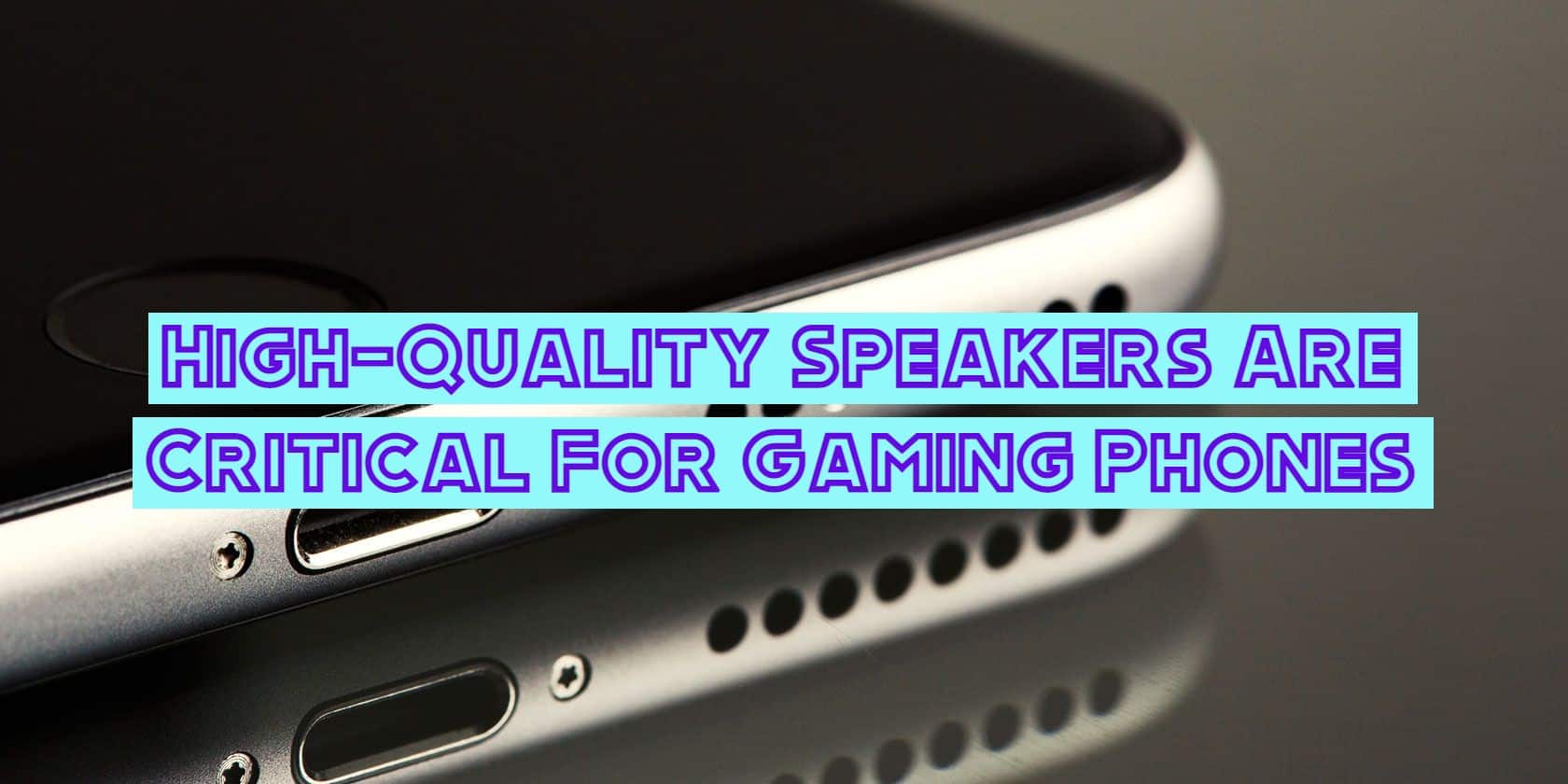High-Quality Speakers Are Critical For Gaming Phones